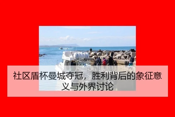 社区盾杯曼城夺冠，胜利背后的象征意义与外界讨论