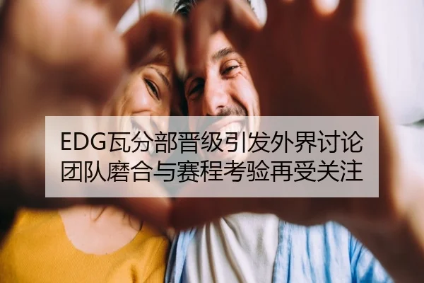 EDG瓦分部晋级引发外界讨论 团队磨合与赛程考验再受关注